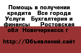 Помощь в получении кредита - Все города Услуги » Бухгалтерия и финансы   . Ростовская обл.,Новочеркасск г.